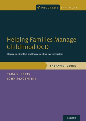 Helping Families Manage Childhood Ocd: Decreasing Conflict and Increasing Positive Interaction, Therapist Guide - Peris, Tara S, and Piacentini, John