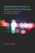 Helping Male Survivors of Sexual Violation to Recover: An Integrative Approach - Stories from Therapy