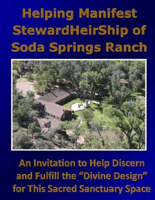 Helping Manifest StewardHeirShip of Soda Springs Ranch: An Invitation to Help Discern and Fulfill the "Divine Design" for This Sacred Sanctuary Space - Betterton, Charles