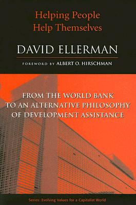 Helping People Help Themselves: From the World Bank to an Alternative Philosophy of Development Assistance - Ellerman, David, and Hirschman, Albert O (Foreword by)