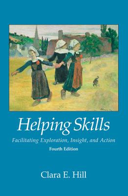 Helping Skills: Facilitating Exploration, Insight, and Action - Hill, Clara E, PhD