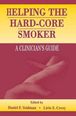 Helping the Hard-core Smoker: A Clinician's Guide - Seidman, Daniel F. (Editor), and Covey, Lirio S. (Editor)