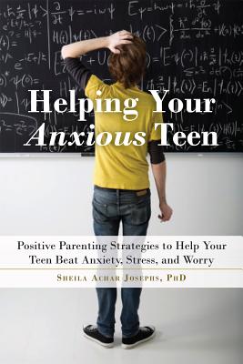 Helping Your Anxious Teen: Positive Parenting Strategies to Help Your Teen Beat Anxiety, Stress, and Worry - Josephs, Sheila Achar, PhD