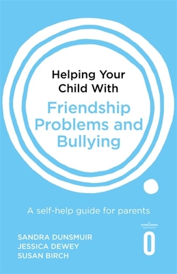 Helping Your Child with Friendship Problems and Bullying: A self-help guide for parents - Dunsmuir, Sandra, and Dewey, Jessica, and Birch, Susan