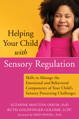 Helping Your Child with Sensory Regulation: Skills to Manage the Emotional and Behavioral Components of Your Child's Sensory Processing Challenges - Mouton-Odum, Suzanne, PhD, and Golomb, Ruth Goldfinger, and Penzel, Fred, PhD (Foreword by)