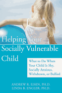 Helping Your Socially Vulnerable Child: What to Do When Your Child Is Shy, Socially Anxious, Withdrawn, or Bullied
