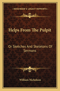 Helps from the Pulpit: Or Sketches and Skeletons of Sermons