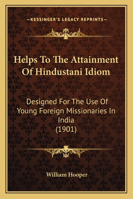 Helps to the Attainment of Hindustani Idiom: Designed for the Use of Young Foreign Missionaries in India (1901) - Hooper, William