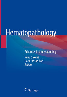 Hematopathology: Advances in Understanding - Saxena, Renu (Editor), and Pati, Hara Prasad (Editor)