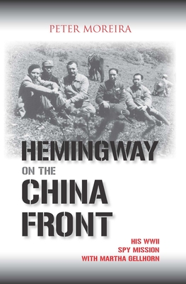 Hemingway on the China Front: His WWII Spy Mission with Martha Gellhorn - Moreira, Peter