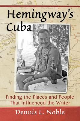 Hemingway's Cuba: Finding the Places and People That Influenced the Writer - Noble, Dennis L