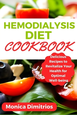 Hemodialysis Diet Cookbook: Delicious Recipes to Revitalize Your Health for Optimal Well-being - Dimitrios, Monica