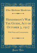 Henderson's War Tax Guide, Act of October 3, 1917: With Notes and Commentaries (Classic Reprint)