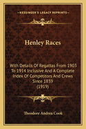 Henley Races: With Details of Regattas from 1903 to 1914 Inclusive and a Complete Index of Competitors and Crews Since 1839 (1919)