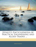 Henley's Encyclopaedia of Practical Engineering and Allied Trades
