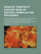 Henley's Twentieth Century Book of Recipes, Formulas and Processes: Containing Nearly Ten Thousand ... Recipes ... for Use in the Laboratory, the Office, the Workshop and in the Home