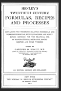 Henley's Twentieth Century Formulas, Recipes and Processes: Containing Ten Thousand Selected Household and Workshop Formulas, Recipes, Processes and Money-Saving Methods for the Practical Use of Manufacturers, Mechanics, Housekeepers and Home Workers