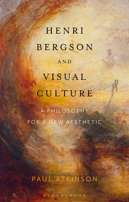 Henri Bergson and Visual Culture: A Philosophy for a New Aesthetic - Atkinson, Paul