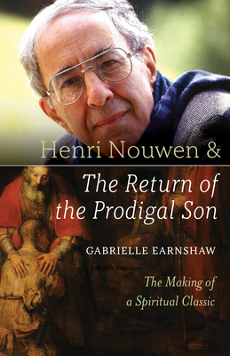 Henri Nouwen and the Return of the Prodigal Son: The Making of a Spiritual Classic - Earnshaw, Gabrielle