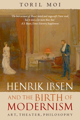 Henrik Ibsen and the Birth of Modernism: Art, Theater, Philosophy - Moi, Toril
