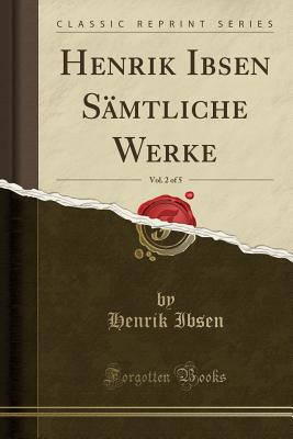 Henrik Ibsen S?mtliche Werke, Vol. 2 of 5 (Classic Reprint) - Ibsen, Henrik