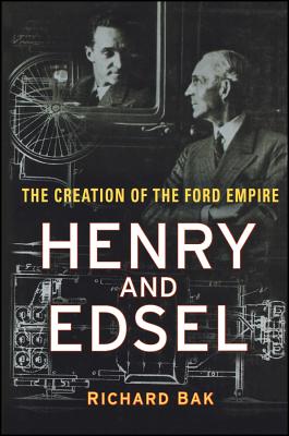 Henry and Edsel: The Creation of the Ford Empire - Bak, Richard