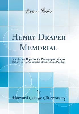 Henry Draper Memorial: First Annual Report of the Photographic Study of Stellar Spectra Conducted at the Harvard College (Classic Reprint) - Observatory, Harvard College