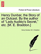 Henry Dunbar, the Story of an Outcast. by the Author of "Lady Audley's Secret," Etc. [M. E. Braddon.]