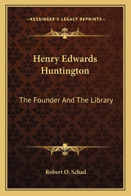 Henry Edwards Huntington: The Founder And The Library - Schad, Robert O