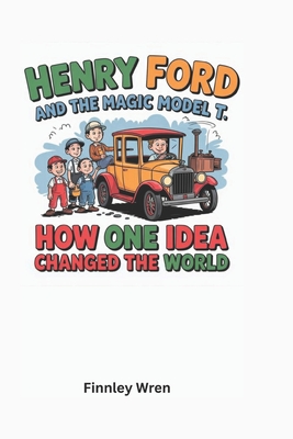 Henry Ford and the Magic Model T: How One Idea Changed the World - Wren, Finnley
