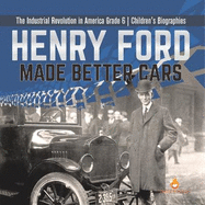 Henry Ford Made Better Cars The Industrial Revolution in America Grade 6 Children's Biographies