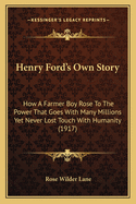Henry Ford's Own Story; How a Farmer Boy Rose to the Power That Goes with Many Millions, Yet Never Lost Touch with Humanity, as Told to Rose Wilder Lane