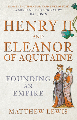 Henry II and Eleanor of Aquitaine: Founding an Empire - Lewis, Matthew