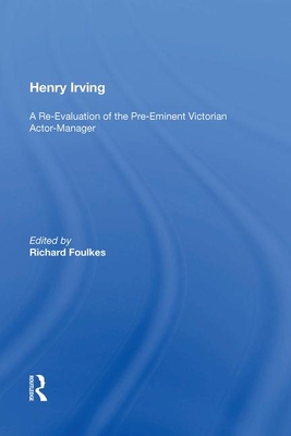 Henry Irving: A Re-Evaluation of the Pre-Eminent Victorian Actor-Manager - Foulkes, Richard (Editor)