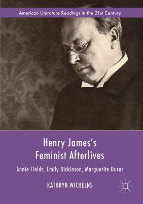 Henry James's Feminist Afterlives: Annie Fields, Emily Dickinson, Marguerite Duras - Wichelns, Kathryn