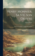 Henry Monnier, sa vie, son oeuvre; avec un catalogue complet de l'oeuvre