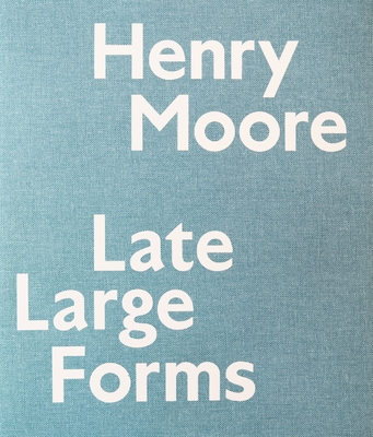 Henry Moore: Late Large Forms - Feldman, Anita, and Wagner, Ann