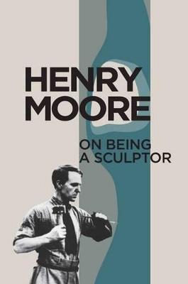 Henry Moore on Being a Sculptor - Moore, Henry