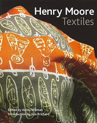 Henry Moore Textiles - Feldman, Anita (Editor), and Pritchard, Sue, Ms. (Introduction by)