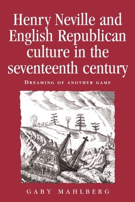Henry Neville and English Republican Culture in the Seventeenth Century: Dreaming of Another Game - Mahlberg, Gaby