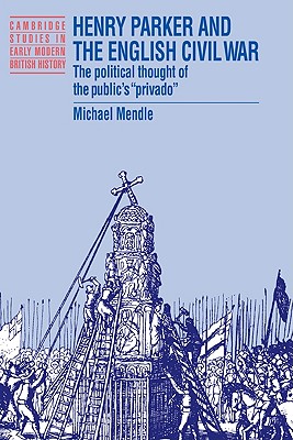 Henry Parker and the English Civil War: The Political Thought of the Public's 'Privado' - Mendle, Michael