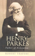 Henry Parkes: Father of Federation - Travers, Robert