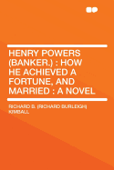 Henry Powers (Banker.): How He Achieved a Fortune, and Married: A Novel