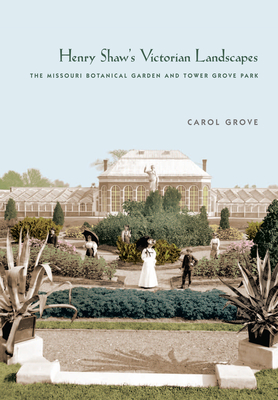 Henry Shaw's Victorian Landscapes: The Missouri Botanical Garden and Tower Grove Park - Grove, Carol