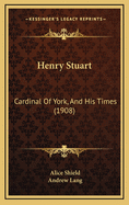 Henry Stuart: Cardinal of York, and His Times (1908)