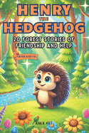 Henry the Hedgehog: 20 Forest Stories of Friendship and Help: Engaging 5-Minute Tales for Kids Ages 3-8 That Inspire Life Lessons and Joyful Adventures