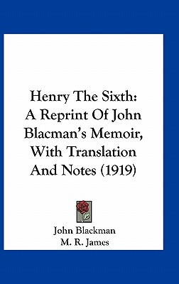 Henry The Sixth: A Reprint Of John Blacman's Memoir, With Translation And Notes (1919) - Blackman, John, and James, M R (Foreword by)