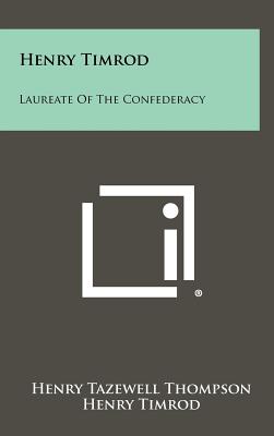 Henry Timrod: Laureate of the Confederacy - Thompson, Henry Tazewell