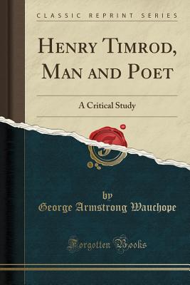 Henry Timrod, Man and Poet: A Critical Study (Classic Reprint) - Wauchope, George Armstrong