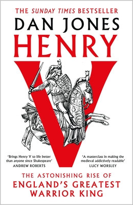 Henry V: The Astonishing Rise of England's Greatest Warrior King - Jones, Dan